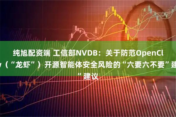纯旭配资端 工信部NVDB:关于防范OpenClaw(“龙虾”)开源智能体安全风险的“六要六不要”建议