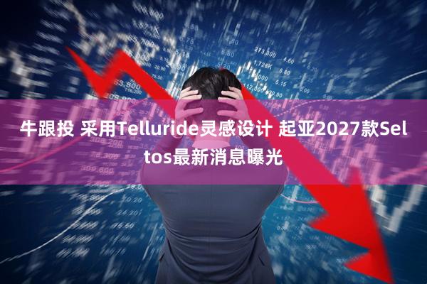 牛跟投 采用Telluride灵感设计 起亚2027款Seltos最新消息曝光