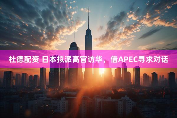 杜德配资 日本拟派高官访华，借APEC寻求对话