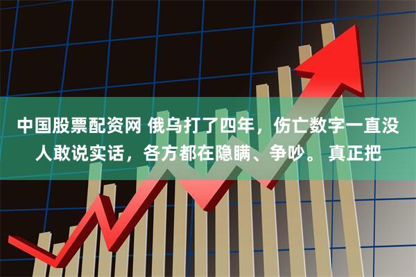 中国股票配资网 俄乌打了四年，伤亡数字一直没人敢说实话，各方都在隐瞒、争吵。 真正把