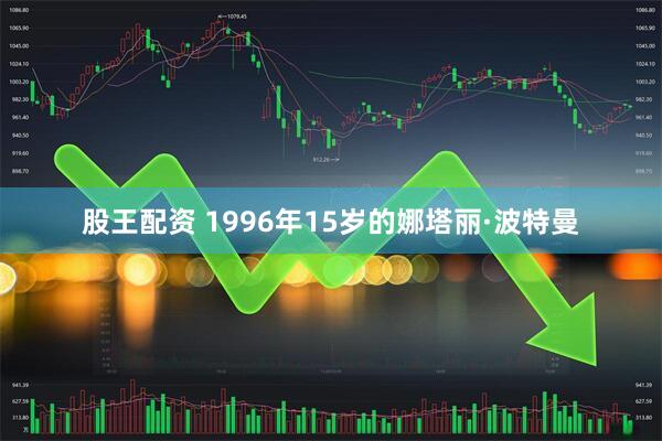 股王配资 1996年15岁的娜塔丽·波特曼