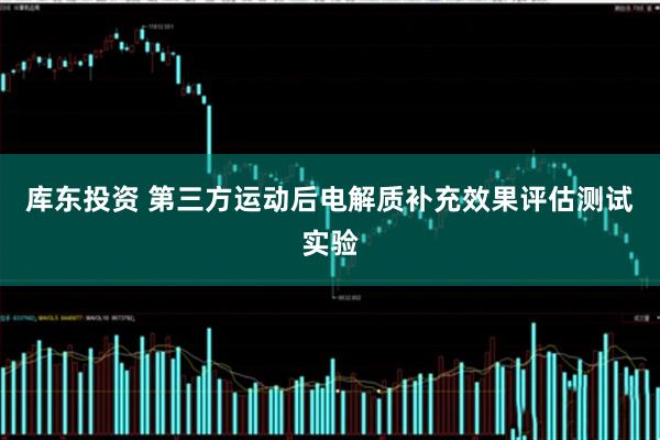 库东投资 第三方运动后电解质补充效果评估测试实验