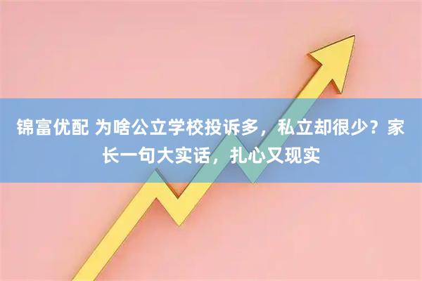 锦富优配 为啥公立学校投诉多，私立却很少？家长一句大实话，扎心又现实