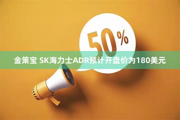 金策宝 SK海力士ADR预计开盘价为180美元