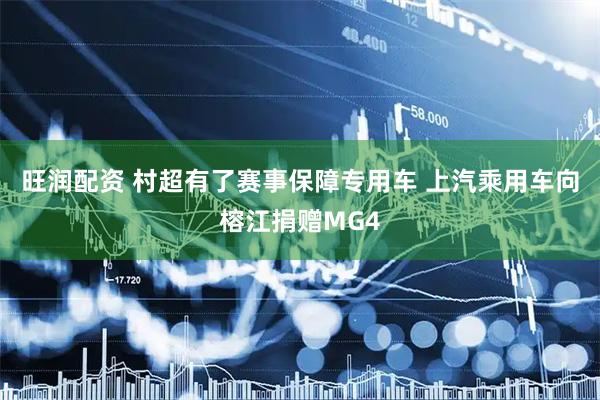旺润配资 村超有了赛事保障专用车 上汽乘用车向榕江捐赠MG4